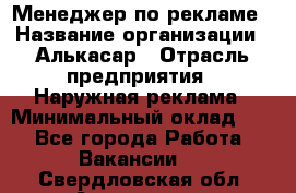 Менеджер по рекламе › Название организации ­ Алькасар › Отрасль предприятия ­ Наружная реклама › Минимальный оклад ­ 1 - Все города Работа » Вакансии   . Свердловская обл.,Алапаевск г.